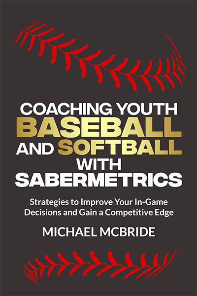 Coaching Youth Baseball and Softball with Sabermetrics: Strategies to Improve Your In-game Decisions and Gain a Competitive Edge